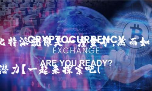 思考这个问题时，不妨想象一下，比特派就像是一座金矿，然而如何才能成功挖掘出其中的财富呢？

比特派如何挖掘数字货币的财富潜力？一起来探索吧！