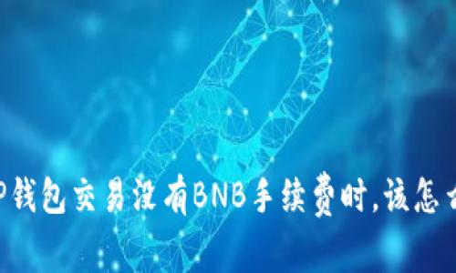 当TP钱包交易没有BNB手续费时，该怎么办？