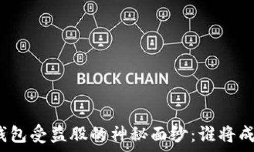   
揭开数字货币钱包受益股的神秘面纱：谁将成为下一个赢家？