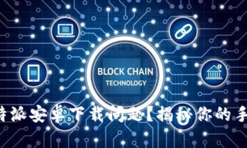 如何解决比特派安卓下载问题？揭秘你的手机潜在障碍！