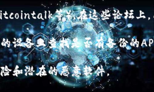 要下载TP钱包的旧版本，您可以尝试以下几种方法：

1. **官方网站**：访问TP钱包的官方网站，查看是否提供旧版本的下载链接。某些项目会在官网上保留旧版本的下载选项。

2. **第三方应用商店**：有些第三方应用商店（如APKMirror、APKPure等）可能会收录旧版本的APK文件。您可以在这些网站上搜索“TP钱包”并查看可用的旧版本。

3. **社区论坛**：可以访问与TP钱包相关的社区论坛（如Reddit、Bitcointalk等）。在这些论坛上，用户可能会分享旧版本的下载链接或提供其他获取方式。

4. **备份文件**：如果您曾经使用过TP钱包的旧版本，您可以在您的设备上查找是否有备份的APK文件，可以直接安装。

请注意，下载旧版本应用时，要确保来自可靠的来源，以避免安全风险和潜在的恶意软件。