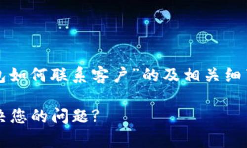 在这里，我将为您设计一个关于“tp钱包如何联系客户”的及相关细节，同时撰写一份大纲和部分详细内容。

tp钱包客户服务: 如何高效联系与解决您的问题?