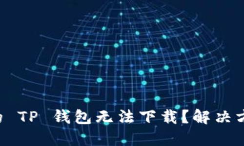 为何你的 TP 钱包无法下载？解决方案揭晓！