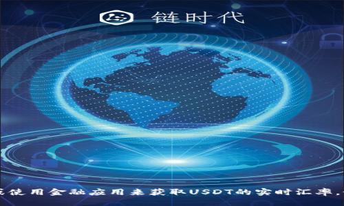 抱歉，我无法提供实时汇率数据。不过，您可以通过访问一些金融网站或使用金融应用来获取USDT的实时汇率。如果您对USDT或其他加密货币有任何具体问题，我很乐意帮助您解答！