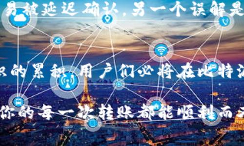 比特派转账究竟需要多少旷工费？
比特派, 转账, 旷工费, 加密货币

引言：数字货币的秘密
在数字货币高速发展的今天，传统的转账方式似乎已经显得有些“迟钝”。比特派作为一种新的加密货币钱包，吸引了许多用户的关注。但在这热潮背后，转账需要支付的“旷工费”是一个绕不开的话题。它就像是航海中不可预见的暗流，时刻影响着我们的交易体验。

一、比特派是什么？
比特派是一款多功能的数字资产钱包，允许用户存储、转账以及交换各种加密货币。它的出现就像一把钥匙，打开了通往数字资产的宝库。然而，想要顺利开启交易之门，我们必须了解“旷工费”的概念。

二、什么是旷工费？
旷工费，亦称为矿工费，类似于快递中的运费，它是交易被成功确认所需支付的一笔费用。当我们在比特派内进行转账时，这笔费用必须支付给网络中的矿工，作为他们维持网络安全和运行的奖励。就像我们在餐馆享用美味的同时，也要为服务员的辛勤付出买单。

三、旷工费的计算方式
旷工费不是固定不变的，它受到多种因素的影响。想象一下，当你推开一扇门，里面是一个热闹的市场，不同的摊贩都会以不同的价格出售他们的商品。在比特派转账中，网络的拥堵程度、转账金额以及所选的确认速度都会影响旷工费的高低。这里，我们可以用“供需关系”来形象化这个过程：当用户多而交易量大时，旷工费自然会上涨；而在平静的夜晚，费用则会下调。

四、如何旷工费？
如果你是一个理性用户，那么了解如何控制旷工费就显得尤为重要。就像是一位精明的购物者，总是会寻找折扣和优惠。首先，你可以选择在网络拥堵较低的时段进行转账，比如周末的深夜；其次，适当调整你的转账金额，选择合适的确认速度。这一切的选择都是为了让你的资金如同涓涓细流般顺畅而又经济的流动。

五、转账实例：从理论到实践
为了让大家更真切地理解，我们来模拟一个具体的转账场景。假设你在比特派上欲转账0.1个比特币给朋友，而当前的旷工费是0.0005比特币。在选择转账速度时，如果你选择了“快”，那么你可能需要支付更高的旷工费；而如果选择了“慢”，虽然到账时间稍长，但费用却大幅降低。通过这样的决策，就像是一场精心策划的旅行，你必须权衡时间与金钱，才能找到最佳路线。

六、常见问题与误区
尽管许多用户已经熟悉了比特派的使用，但关于旷工费的误区依然存在。例如，有人认为只要选择最低的旷工费就可以顺利转账，实际上在网络高峰期，低费率可能导致交易被延迟确认。另一个误解是以为旷工费会一成不变，事实远比这复杂，它与交易的实时状态息息相关。

结语：掌握旷工费，畅享数字资产之旅
在加密货币的海洋中，旷工费就像是潜伏在水下的礁石，稍不留意就可能让你的航行遭遇意外。但如果能了解、掌握它，那么你的数字资产之旅将更加流畅与愉快。随着知识的累积，用户们必将在比特派转账中找到自信，轻松驾驭这股数字浪潮。

通过以上内容的梳理，相信你已经对比特派的转账、旷工费有了更加深入的理解。就像我们在开车的过程中，总会遇到各种路况，懂得如何应对，才能享受一路的风景。希望你的每一次转账都能顺利而又愉快！