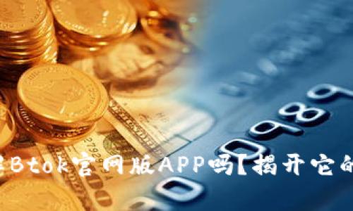 你真的了解Btok官网版APP吗？揭开它的神秘面纱！