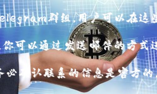 要寻找IM钱包的客服，可以按照以下几个步骤进行：

1. **官方网站**：访问IM钱包的官方网站，通常会在页面的底部或者“联系我们”栏目中找到客服联系方式。

2. **APP内支持**：如果你已经安装IM钱包的应用，可以在 App 的设置或帮助中心中找到客服支持的选项，很多钱包应用内置了客服功能。

3. **社交媒体**：IM钱包可能在社交媒体平台上（如微信、微博、Facebook等）设有官方账号，可以通过这些平台进行咨询。

4. **社区论坛**：一些钱包项目有自己的社区论坛或Telegram群组，用户可以在这些地方向其他用户或者官方团队咨询有关客服的问题。

5. **邮件支持**：通常，官方网站上也会提供客服邮箱，你可以通过发送邮件的方式进行咨询，说明你的问题，会有客服人员回复。

如果在寻找时遇到困难，记得保护自己的隐私和安全，务必确认联系的信息是官方的，以免上当受骗。