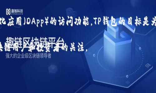 TP钱包（TokenPocket）是一款多功能的数字资产钱包，它不仅支持多种区块链资产的管理，还具有去中心化应用（DApp）的访问功能。TP钱包的目标是为用户提供安全、便捷的数字货币管理体验，同时支持多链资产，增强用户对区块链技术的认知和应用能力。

在数字货币和区块链领域，钱包的种类和功能千差万别，而TP钱包因其易用性和多链支持，吸引了众多区块链用户和投资者的关注。

如果你对TP钱包有兴趣，建议访问其官方网站以获取更多的使用信息和安全提示。