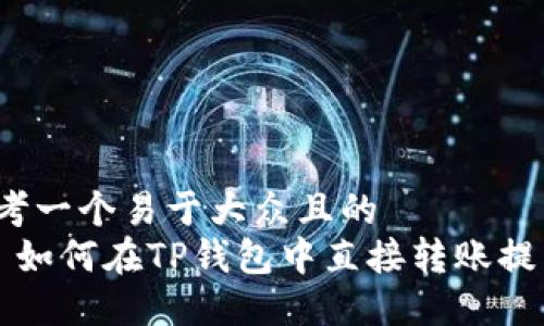 思考一个易于大众且的  
碼 如何在TP钱包中直接转账提币？