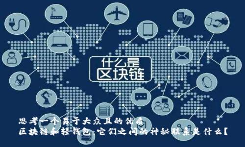 思考一个易于大众且的优质
区块链和轻钱包：它们之间的神秘联系是什么？