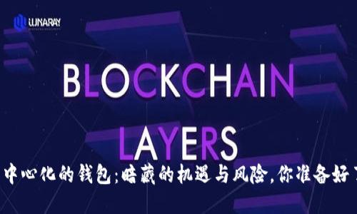 “加密中心化的钱包：暗藏的机遇与风险，你准备好了吗？”