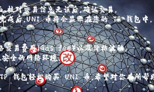 为了在 TP 钱包中购买 UNI 币，您可以按照以下步骤操作：

### 步骤 1：下载并安装 TP 钱包
1. 前往 TP 钱包的官方网站或应用商店（如 App Store 或 Google Play）下载并安装 TP 钱包应用。
2. 安装完成后，打开应用并创建一个新钱包或导入已有的钱包。

### 步骤 2：确保您的钱包中有以太坊（ETH）
1. UNI 币是基于以太坊的代币，因此您需要在 TP 钱包中拥有一定数量的以太坊（ETH）作为交易的基础。
2. 如果您的钱包中没有以太坊，您可以通过其他交易所购买，并转账至 TP 钱包。

### 步骤 3：访问去中心化交易所（DEX）
1. 在 TP 钱包中，找到去中心化交易所的选项，通常是在“交易”或“交换”页面。
2. 选择支持 UNI 币交易的去中心化交易所，例如 Uniswap 或 SushiSwap。

### 步骤 4：连接您的 TP 钱包
1. 在去中心化交易所的页面上，点击“连接钱包”按钮。
2. 选择 TP 钱包，并按照提示完成连接。

### 步骤 5：进行 UNI 币的购买
1. 在交易所页面中，选择将 ETH 兑换为 UNI 币。
2. 输入您想要购买的 UNI 币数量，系统会自动计算需要支付的 ETH 数量。
3. 确认交易后，点击“交换”或“确认”按钮。

### 步骤 6：确认交易
1. 您将看到一个交易确认页面，核对交易信息无误后，确认交易。
2. 等待区块链网络确认，交易完成后，UNI 币将会显示在您的 TP 钱包中。

### 注意事项
- 对于每一笔交易，请注意网络交易费用（Gas fee）以及价格波动。
- 确保您在进行交易时使用了安全的网络环境。

通过以上步骤，您就可以通过 TP 钱包轻松购买 UNI 币。希望对你有所帮助！