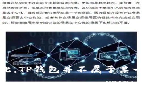 TP钱包（Token Pocket）是一款支持多种区块链资产的数字钱包应用，它不仅支持以太坊（ETH）及其代币，还支持其他区块链网络的代币，如比特币（BTC）、波场（TRON）、EOS等。因此，TP钱包并不属于某一种特定的币种，而是一个多币种支持的钱包工具，用于存储和管理各种加密货币和数字资产。用户可以在TP钱包中存储和交易多种类型的加密货币，并进行去中心化应用的交互。