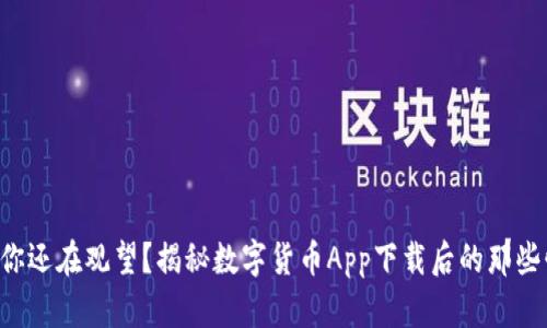 为何你还在观望？揭秘数字货币App下载后的那些惊喜！