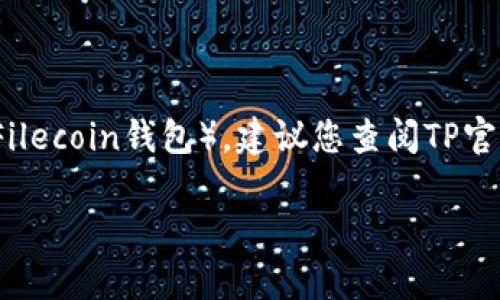 截至我最后获得的信息（2023年10月），TP（Trust Platform）自推出以来不断扩展其支持的加密货币钱包。关于TP是否支持FIL钱包（Filecoin钱包），建议您查阅TP官方资源或相关社区以获取最新的信息。通常，TP在其支持的加密资产钱包列表中会包含多个流行的加密货币，包括以太坊及其衍生代币。

如果您需要进一步了解Filecoin或TP的具体功能、钱包整合等问题，请访问官方网址或加入社区讨论。