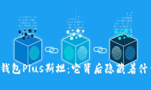 区块链钱包Plus斯坦：它背后隐藏着什么秘密？