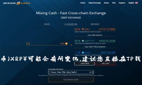 TP钱包截止至2023年10月的信息显示，TP钱包支持多种加密货币，但具体是否支持瑞波币（XRP）可能会有所变化。建议您直接在TP钱包的官方网站或应用程序中查看最新的支持币种列表，或咨询其客服以获得准确的信息。

如果您对瑞波币在TP钱包中的具体操作或使用方法有其他问题，随时可以问我！