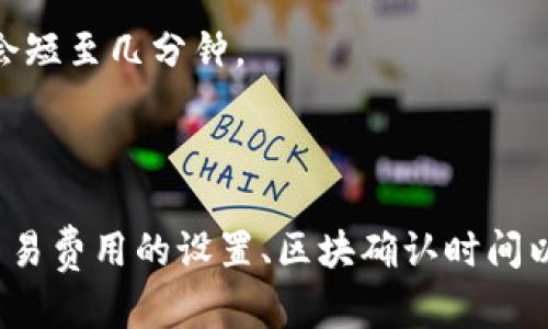 关于“tp钱包转账到火币需要多久”的问题，转账时间实际上受多种因素影响。以下是一些可能影响转账时间的因素：

1. **网络拥堵情况**：
   区块链网络的拥堵状态会极大地影响转账速度。当网络交易量非常高时，可能会导致转账确认时间延长。这就像是在高峰时段的交通，所有车辆都在争先恐后地前行，难免会造成堵塞。

2. **交易费设置**：
   你在发起转账时所设置的交易费用也会对速度产生重要影响。在一些区块链网络中，矿工优先处理支付更高交易费的转账。这就好比在餐馆里，给小费越高的顾客，服务员就越快为他们上菜。

3. **区块确认时间**：
   不同的区块链有不同的块生产时间。例如，比特币大约每10分钟生成一个区块，而以太坊大约每15秒。转账的确认时间也会根据所使用的区块链而变。这个过程就像不断添加的乐器，某个时段很多乐器同时演奏，就会听起来混乱，但单独演奏时，却是和谐的乐章。

4. **平台处理时间**：
   在某些情况下，即使区块链网络确认了交易，交易所（如火币）的处理时间可能也会导致延迟。交易所需要时间来确认并处理从不同钱包转来的资产。想象一下，一家快递公司接到包裹后，也需要时间来分拣和送达目的地，而不仅仅是在发货后立即送到。

### 一般的转账时间范围：

- 通常情况下，如果网络繁忙，转账可能需要30分钟到几小时；如果网络畅通且支付合理的交易费用，转账时间可能会短至几分钟。

### 总结：

综上所述，从tp钱包转账到火币的时间长短并不是一个固定的数字，而是受到以下因素的共同影响：网络拥堵情况、交易费用的设置、区块确认时间以及平台处理时间。为了确保转账尽可能迅速，用户可以在繁忙时段选择更佳的时间进行转账，并适当提高交易费用。