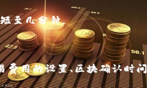 关于“tp钱包转账到火币需要多久”的问题，转账时间实际上受多种因素影响。以下是一些可能影响转账时间的因素：

1. **网络拥堵情况**：
   区块链网络的拥堵状态会极大地影响转账速度。当网络交易量非常高时，可能会导致转账确认时间延长。这就像是在高峰时段的交通，所有车辆都在争先恐后地前行，难免会造成堵塞。

2. **交易费设置**：
   你在发起转账时所设置的交易费用也会对速度产生重要影响。在一些区块链网络中，矿工优先处理支付更高交易费的转账。这就好比在餐馆里，给小费越高的顾客，服务员就越快为他们上菜。

3. **区块确认时间**：
   不同的区块链有不同的块生产时间。例如，比特币大约每10分钟生成一个区块，而以太坊大约每15秒。转账的确认时间也会根据所使用的区块链而变。这个过程就像不断添加的乐器，某个时段很多乐器同时演奏，就会听起来混乱，但单独演奏时，却是和谐的乐章。

4. **平台处理时间**：
   在某些情况下，即使区块链网络确认了交易，交易所（如火币）的处理时间可能也会导致延迟。交易所需要时间来确认并处理从不同钱包转来的资产。想象一下，一家快递公司接到包裹后，也需要时间来分拣和送达目的地，而不仅仅是在发货后立即送到。

### 一般的转账时间范围：

- 通常情况下，如果网络繁忙，转账可能需要30分钟到几小时；如果网络畅通且支付合理的交易费用，转账时间可能会短至几分钟。

### 总结：

综上所述，从tp钱包转账到火币的时间长短并不是一个固定的数字，而是受到以下因素的共同影响：网络拥堵情况、交易费用的设置、区块确认时间以及平台处理时间。为了确保转账尽可能迅速，用户可以在繁忙时段选择更佳的时间进行转账，并适当提高交易费用。