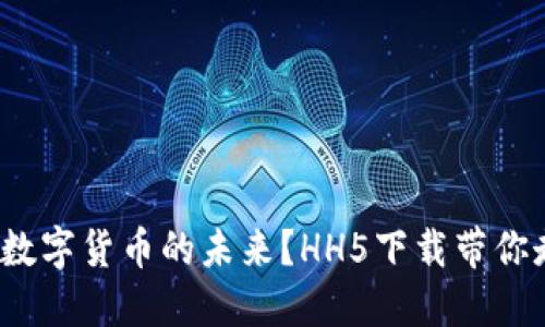 : 你是否准备好迎接数字货币的未来？HH5下载带你走进全新的金融世界！
