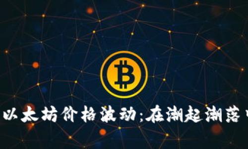 youxiang2022年以太坊价格波动：在潮起潮落中发现的未来机遇