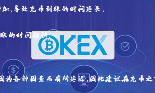 在使用TP钱包（TP Wallet）进行充币时，到账时间通常取决于多个因素，包括所选择的充币方式、当前网络拥堵情况以及区块链确认时间。一般来说，常见的充币方式包括通过区块链转账或充值代币。以下是一些时间因素的详解：

### 1. 区块链转账时间
- **比特币转账**：通常需要6个区块确认，大约需要10到60分钟，具体取决于网络拥堵程度。
- **以太坊及ERC20代币转账**：一般情况下，转账几分钟到十几分钟到账，但在网络高峰时期可能会延长。
- **USDT/美元稳定币**：通过不同链（如Ethereum、Tron、Omni等）转账的时间各有不同，通常会在几分钟内完成确认。

### 2. 网络拥堵情况
网络拥堵会严重影响转账时间。如果在高峰时段（如市场波动较大时），区块的确认时间会增加，导致充币到账的时间延长。

### 3. 手续费设置
在转账时，选择的手续费金额也会影响到账时间。手续费越高，矿工优先处理的概率越大，到账的时间越快。

### 4. 充币平台的处理时间
有时，TP钱包或相应的交易所也会对充币进行额外的检查，这可能导致到账时间变慢。

总结而言，从技术角度来看，TP钱包的充币到账时间通常在几分钟至数小时之间，但也可能因为各种因素而有所延迟，因此建议在充币之前先了解当前网络情况及手续费的设置。