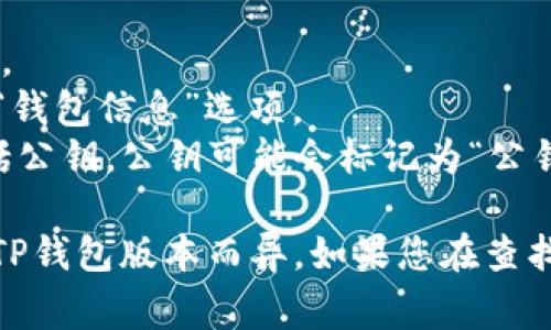 在TP钱包中查找公钥的步骤通常包括以下几个方面：

1. **打开TP钱包应用**，确保您已经进入了您的钱包界面。
2. **选择钱包**：如果您有多个钱包，您需要选择您想要查看公钥的钱包。
3. **进入“设置”或“钱包信息”**：通常在钱包的详情页面，会有“设置”或“钱包信息”选项。
4. **查看公钥**：在钱包信息中，您会看到与该钱包相关的各种信息，包括公钥。公钥可能会标记为“公钥”或“地址”的选项。

请注意，每个钱包的界面和步骤可能会有所不同，所以具体步骤可能会因TP钱包版本而异。如果您在查找过程中遇到困难，建议查看TP钱包的官方帮助文档或联系客服寻求帮助。