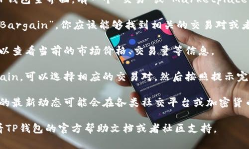 在TP钱包中寻找Bargain或其他加密货币通常可以通过以下步骤进行：

1. **下载和安装TP钱包**：确保你已经在手机上安装了TP钱包。如果未安装，可以在应用商店中搜索“TP钱包”进行下载。

2. **创建或导入钱包**：如果你是新用户，按照提示创建新的钱包。如果你已经有钱包地址，选择导入钱包。

3. **进入“交易”或“Marketplace”功能**：在TP钱包主界面，有一个“交易”或“Marketplace”的选项，这是用户进行资产交换和交易的地方。

4. **查找Bargain**：在交易或搜索框中输入“Bargain”，你应该能够找到相关的交易对或者市场信息。

5. **查看市场情况**：在找到Bargain后，你可以查看当前的市场价格、交易量等信息。

6. **进行交易**：如果你决定购买或出售Bargain，可以选择相应的交易对，然后按照提示完成交易。

7. **关注社交媒体和社区**：有时候，Bargain的最新动态可能会在各类社交平台或加密货币社区中讨论，保持关注可以获取更多信息。

如果你在使用TP钱包时遇到任何问题，可以查看TP钱包的官方帮助文档或者社区支持。