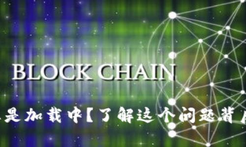 区块链钱包总是加载中？了解这个问题背后的真正原因！