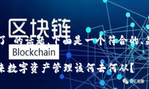 关于“TP钱包下架了”的话题，下面是一个符合的、关键词和内容大纲。

TP钱包下架了，未来数字资产管理该何去何从？