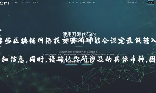 在讨论转入TP钱包时，最少需要转入的数量可能会因为不同的应用场景和区块链网络而有所不同。通常，某些区块链网络或交易所可能会设定最低转入金额以保证矿工费用的覆盖或其他相关成本。以太坊（Ethereum）等网络通常会有一定的最低转账费用。

在实际操作中，建议查阅TP钱包的官方指南或用户协议，以获取关于转入金额和任何可能的最低要求的详细信息。同时，请确认你所涉及的具体币种，因为不同币种的最低转入要求可能不同。

如果有其他更具体的问题，欢迎继续提问！