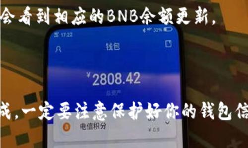 在使用TP钱包领取BNB（币安币）时，可以按照以下步骤操作。这里的说明将包括创建钱包、获取BNB地址、以及如何领取BNB等步骤。

步骤一：下载TP钱包

首先，你需要下载并安装TP钱包。可以通过应用商店（如Apple Store或Google Play）搜索“TP钱包”进行下载。安装完成后，打开应用程序。

步骤二：创建或导入钱包

1. 如果你是第一次使用TP钱包，可以选择创建新的钱包。按照屏幕上的提示设置安全密码，并保存好助记词。助记词是恢复你钱包的重要信息，切勿泄露。
2. 如果你已经有钱包，可以选择导入钱包，输入你的助记词、私钥或Keystore文件进行导入。

步骤三：获取BNB地址

1. 在TP钱包主界面，点击“资产”选项。
2. 找到BNB（币安币），点击进入。
3. 会显示你的BNB钱包地址，你可以复制这个地址，用于接收BNB。

步骤四：领取BNB

根据你想要领取BNB的方式，有几种不同的方法：

1. **转账**：如果你有朋友或其他地址持有BNB，可以让他们向你的BNB地址转账。只需将你的BNB地址分享给他们。

2. **交易所提币**：如果你在交易所买了BNB，可以通过交易所提币功能将BNB提到你的TP钱包中：
   - 登录你的交易所账户。
   - 找到提币或取出选项。
   - 输入你的TP钱包BNB地址、数量，并确认提币。

3. **空投和活动**：有时，BNB会通过空投或特定活动获得。如果通过活动获得BNB，需确保你的钱包地址注册活动，并遵循操作指引。

步骤五：检查余额

一旦你完成BNB的接收，返回TP钱包，点击“资产”，然后查看你的BNB余额。如果转账或提币操作成功，你会看到相应的BNB余额更新。

总结

使用TP钱包领取BNB的过程相对简单，通过创建钱包、获取地址、进行转账或提币等方法，你可以顺利完成。一定要注意保护好你的钱包信息和私钥，以确保你的资产安全。如果有任何疑问，可以查阅TP钱包的帮助文档或相关的社区支持信息。