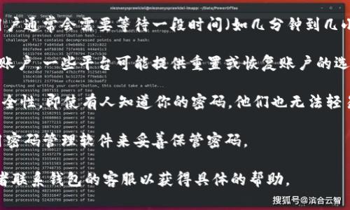 在使用TP钱包（Trust Wallet）时，如果输入密码错误，是否会锁定账户这一问题通常取决于具体软件或平台的安全设置。下面是一些相关的信息和建议：

1. **错误登录次数**：许多数字钱包或交易平台会在用户输入错误密码达到一定次数后，暂时锁定账户。这通常是为了防止暴力破解攻击。
   
2. **临时锁定**：如果账户因输入错误密码被锁定，用户通常会需要等待一段时间（如几分钟到几小时不等）才能再次尝试登录。

3. **账户恢复**：如果由于太多的错误尝试而锁定了账户，一些平台可能提供重置或恢复账户的选项，通常需要验证账户相关信息。

4. **双重认证**：建议启用双重认证（2FA），以增加安全性，即使有人知道你的密码，他们也无法轻易登录。

5. **安全提示**：如果你经常忘记密码，可以考虑使用密码管理软件来妥善保管密码。

如果你遇到账户锁定的情况，可以查看官方的说明或者联系钱包的客服以获得具体的帮助。