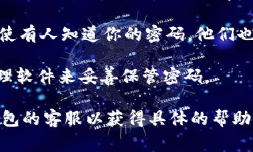 在使用TP钱包（Trust Wallet）时，如果输入密码错误，是否会锁定账户这一问题通常取决于具体软件或平台的安全设置。下面是一些相关的信息和建议：

1. **错误登录次数**：许多数字钱包或交易平台会在用户输入错误密码达到一定次数后，暂时锁定账户。这通常是为了防止暴力破解攻击。
   
2. **临时锁定**：如果账户因输入错误密码被锁定，用户通常会需要等待一段时间（如几分钟到几小时不等）才能再次尝试登录。

3. **账户恢复**：如果由于太多的错误尝试而锁定了账户，一些平台可能提供重置或恢复账户的选项，通常需要验证账户相关信息。

4. **双重认证**：建议启用双重认证（2FA），以增加安全性，即使有人知道你的密码，他们也无法轻易登录。

5. **安全提示**：如果你经常忘记密码，可以考虑使用密码管理软件来妥善保管密码。

如果你遇到账户锁定的情况，可以查看官方的说明或者联系钱包的客服以获得具体的帮助。