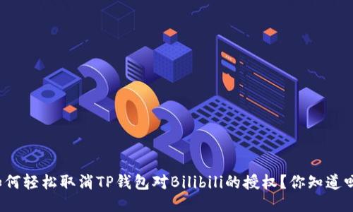 如何轻松取消TP钱包对Bilibili的授权？你知道吗？