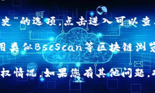 要在TP钱包（Trust Wallet）上查看币安智能链（BSC）的授权情况，您可以按照以下步骤操作：

1. **打开TP钱包**：在您的手机上启动TP钱包应用。

2. **选择币安智能链**：确保您在币安智能链上，您可以通过选择“资产”标签，然后切换到“币安智能链”部分。

3. **查看资产**：找到您想查看授权的代币，点击进入该代币的详细信息页面。

4. **查看授权记录**：在代币详情页面，通常会有一个“授权”或“交易历史”的选项，点击进入可以查看该代币在币安智能链上的授权记录及其相关信息。

5. **使用区块链浏览器**：如果您希望获取更详细的信息，您还可以使用类似BscScan等区块链浏览器，输入您的钱包地址或交易哈希，进一步查看相关的授权和交易信息。

通过以上步骤，您可以轻松查看在TP钱包中与币安智能链相关的代币授权情况。如果您有其他问题，欢迎随时询问！