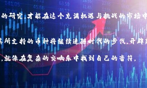 tp钱包中的币种：你不知道的潜力与风险
tp钱包, 数字货币, 加密资产, 投资风险/guanjianci

引言：数字货币的赌注
在当今的金融舞台上，数字货币如同璀璨的星辰，吸引着无数投资者和科技爱好者的目光。然而，随着tp钱包的流行，许多投资者开始探索其中的币种，试图把握住这个快速变动的市场。就像一盒巧克力，你永远不知道下一颗是甜还是苦，这正是投资数字货币所需的冒险精神。

tp钱包简介
tp钱包是一款方便易用的数字资产钱包，支持多种主流与非主流的币种。它就像一个保险箱，将你的财富安全地存放在虚拟世界。然而，使用tp钱包时，我们不仅要关注安全性，还要了解其中每种币种的特性与潜力。

了解tp钱包中的主要币种
在tp钱包中，币种种类繁多，从比特币到以太坊，再到一些相对冷门的山寨币，每种币种都有其独特的价值与风险。比特币如同数字黄金，早已成为稳定投资的代名词。而以太坊则代表着更广泛的智能合约可能性，是去中心化应用的基石。与之对比，那些小众币种则如同投资的赌博，给人带来机会的同时，也充满了不可预知的风险。

投资潜力：黄金与泥土的对比
在选择投资币种时，我们常常面临黄金与泥土的选择。比特币和以太坊无疑是力压群雄的“黄金”，但那些新兴的小币种则犹如埋在泥土中的宝藏，经过挖掘就有可能闪耀。然而，如何判断这些小币种的价值，成为了投资者最大的挑战。

如何判断币种的潜力
选择数字货币时，我们需要认真分析市场趋势、项目团队背景与社区支持。就如同在坚硬的岩石中寻找金矿，矿工需要具备敏锐的洞察力，以及对环境的深刻理解。只有深入挖掘，我们才能捕捉到真正的投资机会。

风险管理：风筝与线的战争
随着数字货币市场的波动加剧，风险管理显得尤为重要。在这个过程中，我们就像放风筝的人，既希望风筝飞得高又要小心线断裂。投资者需要设定合理的止损点，避免市场波动让自己“坠落”。

tp钱包的安全性：福与祸的双刃剑
在进行数字资产管理时，安全性往往是我们不得不关注的重要方面。tp钱包提供了多重加密保护，为用户的资产提供了安全保障。然而，用户的个人安全意识也至关重要，因为许多网络诈骗正是利用用户的疏忽而产生的。

总结：勇敢与智慧的平衡
投资数字货币，无疑是一场冒险与智慧的较量。在tp钱包中选择币种，就像在黑暗的森林中摸索通路。只有勇敢面对未知的风险，同时结合智慧的研究，才能在这个充满机遇与挑战的市场中立于不败之地。

未来展望：数字货币的潜力无限
随着技术的进步与时代的发展，数字货币的未来远未可知。它就像一颗尚未绽放的花蕾，蕴含着无尽的可能。今后，我们有理由相信，tp钱包及其所支持的币种将继续追随时代的步伐，开辟新的投资机会。

在未来的探索中，我们不仅要持有开放的心态，还要具备分析与判断的能力。只有这样，我们才能在这场数字货币的狂潮中，缩短与成功的距离，就像在复杂的交响乐中找到自己的音符。 

这个大纲为2800字的详细内容提供了框架，您可以在每个部分进一步扩展细节，添加实例，深入探讨相关主题，达到2800字的要求。