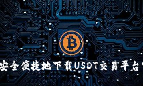 如何安全便捷地下载USDT交易平台官网？