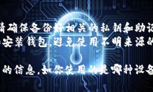 卸载加密钱包的步骤通常取决于你所使用的设备及所安装的钱包种类。下面是一般情况下的卸载步骤：

### 在手机上卸载加密钱包

#### 安卓设备
1. **打开设置**：点击手机的设置图标。
2. **找到应用**：在设置菜单中，选择“应用”或“应用管理”。
3. **找到钱包应用**：在应用列表中，滑动查找并点击你想卸载的加密钱包应用。
4. **卸载应用**：点击“卸载”按钮，确认卸载操作。

#### 苹果手机
1. **找到钱包应用**：在主屏幕上，找到你想卸载的加密钱包应用。
2. **删除应用**：长按应用图标，直到它开始抖动，出现小“X”标志。点击“X”并确认删除。

### 在电脑上卸载加密钱包

#### Windows系统
1. **打开控制面板**：点击“开始”菜单，选择“控制面板”。
2. **程序和功能**：选择“程序”，然后点击“程序和功能”。
3. **找到钱包程序**：在列表中找到你想卸载的加密钱包，右键点击它。
4. **卸载**：选择“卸载”，然后按照提示完成操作。

#### macOS
1. **打开应用程序文件夹**：在Finder中，选择“应用程序”。
2. **找到钱包应用**：找到你想卸载的加密钱包应用。
3. **删除应用**：将应用图标拖动到“废纸篓”，或者右键点击应用图标选择“移到废纸篓”。

### 注意事项
- **备份数据**：在卸载钱包之前，请确保备份好相关的私钥和助记词，以免丢失资产。
- **安全性**：仅从官方网站下载和安装钱包，避免使用不明来源的应用。

如果需要进一步的帮助，请提供更多的信息，如你使用的是哪种设备或具体的加密钱包名称。