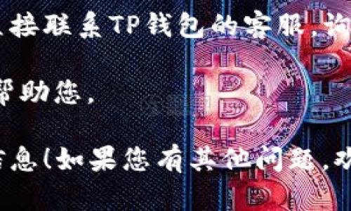 要查看TP钱包中Logo的提交信息，您可以按照以下步骤进行操作：

1. **打开TP钱包**：首先，确保您已经安装并登录您的TP钱包应用。

2. **进入设置或账户管理**：在主界面上，通常在右下角会有一个“设置”或“我的账户”的选项，点击进入。

3. **选择Logo设置或资产管理**：在账户管理页面，您可能需要找到“Logo设置”或“资产管理”的选项。

4. **查看提交的Logo信息**：在Logo设置中，您应该能够找到您已提交的Logo信息，包括提交的状态、日期以及任何相关的备注。

5. **咨询客服**：如果您找不到相关信息，也可以直接联系TP钱包的客服，询问有关Logo提交的详细信息和状态。

确保您提供必要的账户信息，以便客服能够更快地帮助您。

希望这些步骤能帮助您查看TP钱包中的Logo提交信息！如果您有其他问题，欢迎随时咨询。