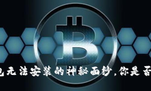 揭开TP钱包无法安装的神秘面纱，你是否也遇到过？