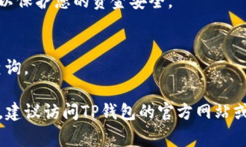 要将资金转入TP钱包，通常需要执行以下步骤。请注意，操作步骤可能会因TP钱包的更新而有所变化，请确保在执行操作前参考最新的官方指南。

### 一、下载和安装TP钱包
1. 下载TP钱包
首先，您需要从官网下载并安装TP钱包。确保从官方渠道获取，以避免安全风险。

2. 安装并注册账户
完成下载后，按照步骤安装TP钱包应用程序，注册一个新的账户，或者使用现有账户进行登录。

### 二、选择资金来源
3. 了解资金来源选项
在将钱转入TP钱包之前，首先确认您要使用的资金来源。常见的资金来源包括：
ul
    li银行转账/li
    li信用卡/借记卡/li
    li其他数字钱包/li
    li加密货币转账/li
/ul

### 三、充值资金
4. 银行转账
如果选择银行转账，请前往TP钱包的充值页面，找到相应的银行卡信息，将账户中的资金转入TP钱包提供的账号。

5. 信用卡/借记卡充值
如选择使用信用卡或借记卡，直接在TP钱包的充值界面输入卡信息，确认资金转入步骤。确保输入的信息准确无误，以防出现错误。

6. 其他数字钱包或加密货币转账
如果您选择使用其他数字钱包或转账加密货币，首先确保您在TP钱包中获取到正确的钱包地址，然后在原钱包中发起转账。支付成功后，您可以在TP钱包的账户中看到余额更新。

### 四、确认资金到账
7. 检查余额
充值完成后，检查您的TP钱包余额是否已更新。若未更新，请耐心等待，并检查交易记录。

8. 客服支持
如果在转入资金过程中遇到问题，可以联系TP钱包的客服寻求帮助，提供相关的交易信息以便解决问题。

### 五、注意事项
9. 安全防范
在充值过程中，请务必确保网络连接稳定，不要在公共Wi-Fi下进行交易，以保护您的资金安全。

10. 保留交易记录
建议保留每次充值的交易记录，包括时间、金额和相关订单号，以备未来查询。

通过以上步骤，您应该能够顺利地将资金转入TP钱包。如果还有其他问题，建议访问TP钱包的官方网站或联系客服获取更多帮助。