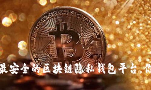 揭秘2023年最安全的区块链隐私钱包平台，你准备好了吗？