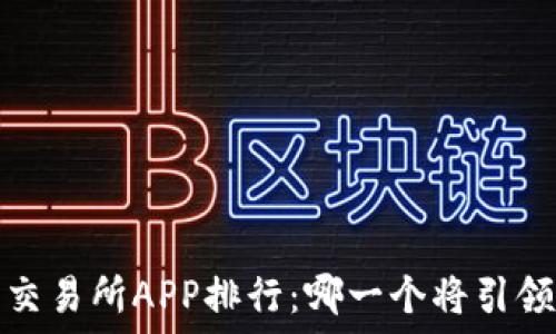  
2023年虚拟币交易所APP排行：哪一个将引领未来交易潮流？