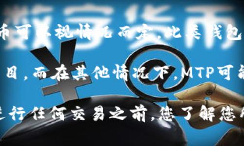 在TP钱包（TokenPocket）中，MTP通常指的是一种加密货币或代币的缩写，具体的MTP代币可以视情况而定。此类钱包通常支持多种不同的代币和区块链，因此MTP的具体含义与其所代表的项目或公司有关。

例如，MTP在某些情况下代表“MoneyToken Protocol”，这是一个去中心化金融（DeFi）项目。而在其他情况下，MTP可能是某种特定项目的代币或资产。

在使用TP钱包时，您可以通过搜索或查阅相关文档来了解特定代币的详细信息。确保在进行任何交易之前，您了解您所操作的代币的背景、用途及其在市场中的表现。