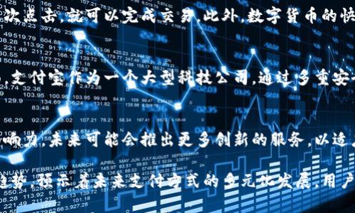 数字货币在支付宝的应用和服务上已经逐渐显现出其潜在的影响力和便利性。以下是关于数字货币以及其在支付宝内的可用情况的详细分析。

数字货币的概念
数字货币是基于数字技术的一种货币形式，它不仅可以用于支付，还能够用于资产存储和投资。与传统的纸币和硬币不同，数字货币存在于电子系统中，更加便于交易和管理。

支付宝的数字货币服务
支付宝，作为中国领先的移动支付平台，已经开始布局数字货币相关的服务。用户可以通过支付宝进行数字货币的交易、管理和存储，这为我们的日常消费提供了更多的选择和便利。

数字货币的优势
使用数字货币的最大优势之一是其便捷性。用户只需在手机上完成几次点击，就可以完成交易。此外，数字货币的快速交易特性让跨境支付不再受限于传统银行的繁琐流程。

安全性问题
尽管数字货币具有很多优势，但安全性问题仍然是用户最关心的方面。支付宝作为一个大型科技公司，通过多重安全措施确保用户资金的安全，减少了潜在的风险。

未来的展望
随着数字化进程的加快，支付宝将会继续扩大其在数字货币领域的影响力，未来可能会推出更多创新的服务，以适应用户的需求。

通过这段内容，我们可以看出，数字货币在支付宝的出现代表了一种趋势，预示着未来支付方式的多元化发展。用户选择数字货币，既是一种便捷的支付方式，也是一种前卫的生活态度。