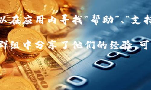 对于“TP钱包客服在哪里”的问题，您可以通过以下几个渠道找到TP钱包的客服支持：

1. **官方网站**：访问TP钱包的官方网站，通常会在页面底部或“联系我们”部分提供客服联系方式。

2. **社交媒体**：许多钱包和区块链项目在社交媒体上都有官方账号，例如Twitter、Facebook等，您可以通过这些平台与他们联系。

3. **应用内支持**：如果您已经安装TP钱包应用，可以在应用内寻找“帮助”、“支持”或“客服”选项，通常会有在线客服或常见问题解答。

4. **社区论坛**：有些用户在用户论坛或Telegram群组中分享了他们的经验，可以通过搜索相关主题找到合作的社区支持。

希望这些信息能帮助您找到所需的客服支持！