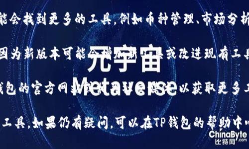 要找到TP钱包的更多工具，您可以按照以下步骤进行操作：

1. **打开TP钱包**：首先确保您已经安装并打开了TP钱包应用。

2. **主界面**：进入主界面后，通常会看到您的账户信息和不同的功能选项。

3. **工具或功能选项**：在界面的下方或者侧边，您可能会找到一个“工具”或“功能”选项。在不同版本的TP钱包中，这个选项可能会有所不同。

4. **钱包设置**：在钱包设置或管理页面，您可能会找到更多的工具，例如币种管理、市场分析、兑换功能等。

5. **更新版本**：确保您的TP钱包是最新版本，因为新版本可能会增加新工具或改进现有工具的功能。

6. **官方指南和社区支持**：您还可以访问TP钱包的官方网站或相关社交媒体，以获取更多工具的使用方法和最新信息。

通过这些步骤，您应该能够找到TP钱包中的更多工具。如果仍有疑问，可以在TP钱包的帮助中心或社区论坛寻求帮助。