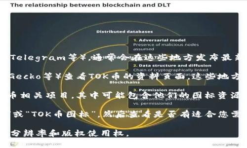 关于TOK币的图标下载，您可以通过以下步骤找到合适的资源：

1. **官方渠道**：访问TOK币的官方网站或其官方社交媒体平台（如Twitter、Telegram等），通常会在这些地方发布最新的LOGO和品牌资源。

2. **加密货币社区**：在一些知名的加密货币社区（如CoinMarketCap、CoinGecko等）查看TOK币的资料页面，这些地方有时也会提供相关图标。

3. **GitHub、图标库**：在GitHub等代码分享平台上，寻找开发者发布的TOK币相关项目，其中可能包含他们的图标资源。此外，图标库网站（如Flaticon、IconFinder）可能会有用户上传的相关图标。

4. **搜索引擎**：使用搜索引擎（如Google）进行图像搜索，输入“TOK币LOGO”或“TOK币图标”，然后查看是否有适合您需求的图片，与此同时要注意这些图片的使用权限。

如果您有具体的使用需求（如网站、印刷等），请确保您下载的图像具有适当的分辨率和版权使用权。