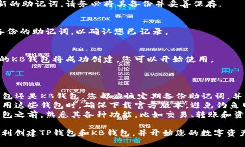 创建TP钱包和KB钱包的步骤如下：

### 一、TP钱包的创建步骤

1. **下载TP钱包**
   - 在手机应用商店（如苹果的App Store或安卓的Google Play）中搜索“TP钱包”，下载并安装。

2. **打开TP钱包**
   - 安装完成后，打开应用程序。

3. **创建新钱包**
   - 点击“创建新钱包”选项，进入创建步骤。

4. **设置密码**
   - 输入一个强密码，确保其安全性。这个密码用于保护您的钱包，切记不要泄露。

5. **备份助记词**
   - 系统将生成一串助记词，务必将其备份并安全保存，因为失去助记词将导致您无法恢复钱包。

6. **确认助记词**
   - 按照提示重新输入助记词以确认您已正确保存。

7. **完成创建**
   - 完成上述步骤后，您的TP钱包就创建成功了，您可以使用该钱包来存储和管理数字资产。

### 二、KB钱包的创建步骤

1. **下载KB钱包**
   - 同样在应用商店中搜索“KB钱包”，下载并安装。

2. **打开KB钱包**
   - 在手机中找到KB钱包应用并打开。

3. **选择创建钱包**
   - 在主界面选择“创建钱包”选项，开始创建流程。

4. **设置安全密码**
   - 输入一个安全的密码，确保您的资产安全。

5. **生成助记词**
   - KB钱包将生成一个新的助记词，请务必将其备份并妥善保存。

6. **确认助记词**
   - 根据系统提示输入备份的助记词，以确认您已记录。

7. **完成创建**
   - 完成所有步骤后，您的KB钱包将成功创建，您可以开始使用。

### 三、注意事项

- **安全性**：无论是TP钱包还是KB钱包，您都应该定期备份助记词，并将其保存在安全的地方。
- **防被骗**：在创建和使用这些钱包时，确保下载官方版本，避免钓鱼网站和应用。
- **了解功能**：在使用钱包之前，熟悉其各种功能，比如交易、转账和资产管理等。

通过以上步骤，您就可以顺利创建TP钱包和KB钱包，并开始您的数字资产管理之旅。